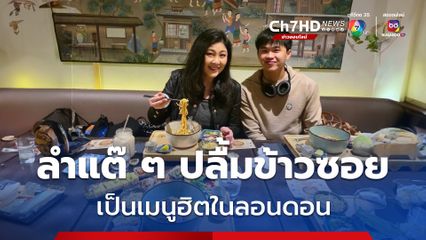 ยิ่งลักษณ์ ควงลูกชายกินข้าวซอย ปลื้มเป็นเมนูฮิตในลอนดอน