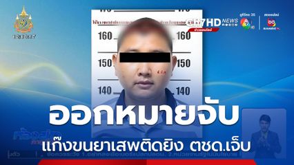 ออกหมายจับแก๊งขนยาเสพติดยิง ตชด.เจ็บ