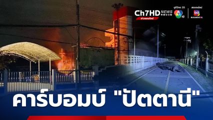 “คาร์บอมบ์” หน้าที่ว่าการอำเภอ และ สภ.ปะนาเระ จ.ปัตตานี กลางดึก มีผู้ได้รับบาดเจ็บ