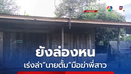 เร่งล่า นายตั้ม มือฆ่าพี่สาวแท้ๆ ยังล่องหน ตำรวจบุกค้นบ้านพักเจอกระสุนปืนลูกซอง จำนวน 9 นัด