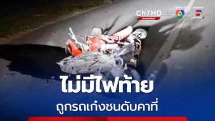 ดับคาที่! ชายขี่รถจยย.ไม่มีไฟท้าย ถูกเก๋งชนลากไกลหลายสิบเมตร