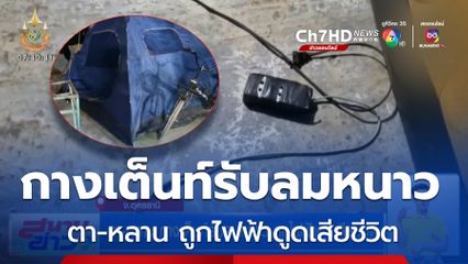 ตา-หลาน กางเต็นท์รับลมหนาว ถูกไฟฟ้าดูดเสียชีวิต จ.อุดรธานี