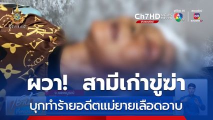 สาวผวา สามีเก่าขู่ฆ่าบุกทำร้ายแม่