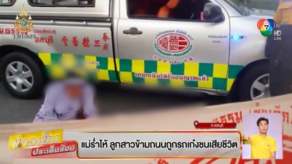 แม่ร่ำไห้ ลูกสาวข้ามถนนถูกรถเก๋งชนเสียชีวิต คนขับอ้างมองไม่เห็น