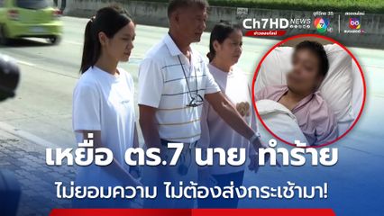 เหยื่อ ตร.7 นาย ทำร้ายผิดตัวอาการยังสาหัส ล่าสุด มีกระเช้าปริศนา ส่งไปเยี่ยม ญาติ ลั่น ไม่ยอมความ ไม่ต้องส่งกระเช้ามา!