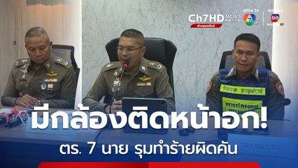 รอง ผบช.น. เผย คดีตำรวจ 7 นาย รุมทำร้ายผิดคัน เรื่องนี้ตรวจสอบแล้วเกิดขึ้นเพราะตำรวจไม่ดูทะเบียน ก่อนไล่ล่า