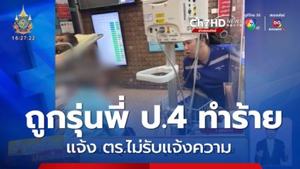 แม่ร้องลูกชาย ป.1 ถูกรุ่นพี่ ป.4 ทำร้าย แจ้ง ตร.ไม่รับแจ้งความ