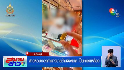 สาวหอบทองคำแท่งขายข้ามจังหวัด หลอมดูแทบช็อก เป็นทองเหลือง