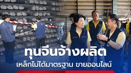 ล้างบางเหล็กไม่ได้มาตรฐาน ยึดของกลางหมื่นตัน ทุนจีนจ้างผลิต