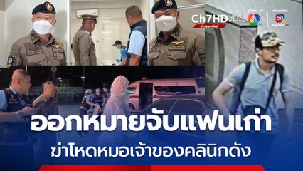 ออกหมายจับแฟนเก่า ฆ่าโหดหมอเจ้าของคลินิกดังเชียงใหม่ บินหนีไปฮ่องกง