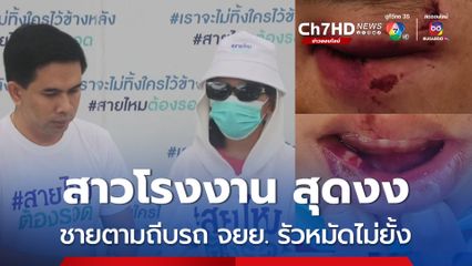 สาวโรงงาน สุดงง ถูกชายไม่รู้จักตามถีบรถ จยย. รัวหมัดใส่ไม่ยั้งได้รับบาดเจ็บ