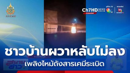 หลับไม่ลง ! เพลิงไหม้ถังสารเคมีระเบิด จ.ปราจีนบุรี
