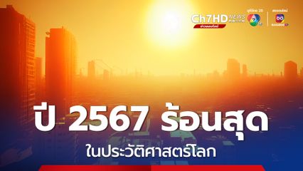 ปี 2567 ร้อนสุดในประวัติศาสตร์โลก คาดปีหน้าร้อนขึ้นอีก