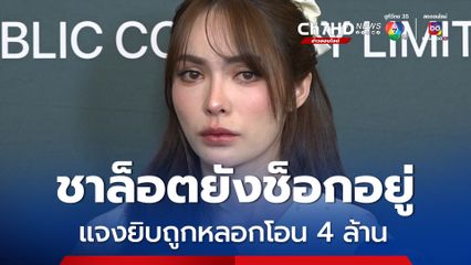 ชาล็อตยังช็อกอยู่  น้ำตาร่วง แจงยิบถูกหลอกโอน 4 ล้าน