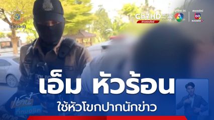 เอ็ม หัวร้อน ใช้หัวโขกปากนักข่าว