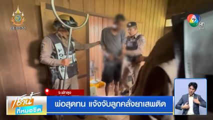 พ่อสุดทน แจ้งจับลูกคลั่งยาเสพติด