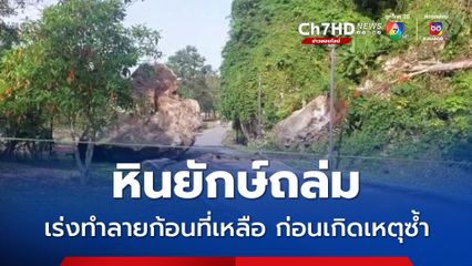 หินยักษ์ถล่ม เร่งทำลายก้อนที่เหลือ ก่อนเกิดเหตุซ้ำ