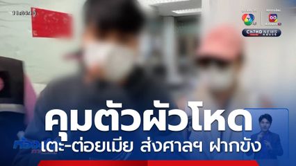 ยกมือไหว้ยอมรับผิด ! คุมตัวผัวโหด เตะ-ต่อยเมีย ส่งศาลฯ ฝากขัง