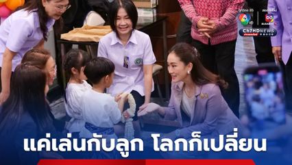 วันเด็ก 2568 นายกฯอิ๊งค์ ชวนแค่เล่นกับลูก โลกก็เปลี่ยน