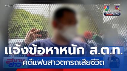 แจ้งข้อหาหนัก "ส.ต.ท." คดีแฟนสาวตกรถเสียชีวิต ยังปากแข็งให้การปฏิเสธ