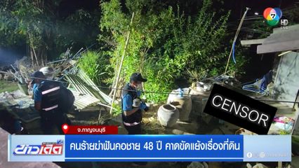 คนร้ายฆ่าโหด ฟันคอชาย 48 ปี คาดขัดแย้งเรื่องที่ดิน