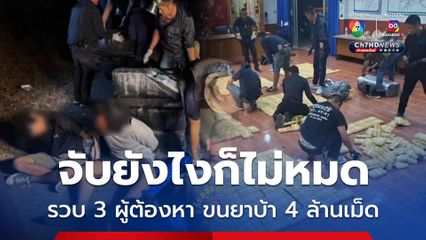 จับยังไงก็ไม่หมด รวบ 3 ผู้ต้องหา ขนยาบ้า 4 ล้านเม็ด