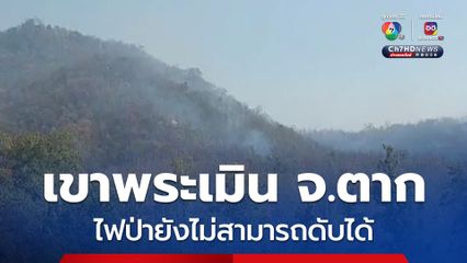 ไฟป่ายังคงเผาเขาพระเมิน จ.ตาก แหล่งหาเห็ดโคนของชาวบ้าน 3 ตำบล