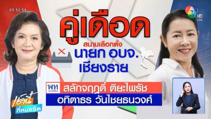 สนามเดือดเลือกตั้ง อบจ. 68 : คู่เดือด นายก อบจ.เชียงราย