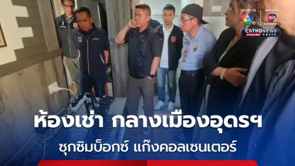 ทลายห้องเช่าซุกซิมบ็อกซ์ แก๊งคอลเซนเตอร์ กลางเมืองอุดรฯ