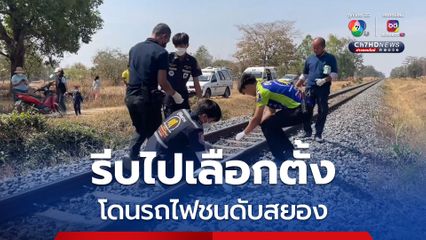 ลุงวัย 54 ไปทุ่งนา จะรีบกลับมาให้ทันเลือกตั้ง ก่อนเงียบหาย พบอีกทีเป็นศพถูกรถไฟชน