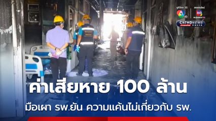 มือเผา รพ.ยืนยัน ความโกรธแค้น ไม่มีเกี่ยวกับ รพ. ตรวจสอบเบื้องต้น ค่าเสียหายประมาณ 100 ล้านบาท 