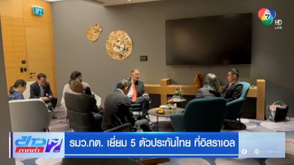 รมว.กต. เยี่ยม 5 ตัวประกันไทย ที่อิสราเอล