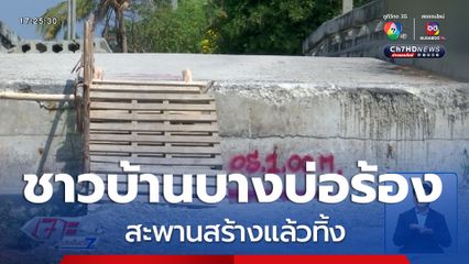 ทำถึงพึ่งได้ : ชาวบ้านบางบ่อร้อง สะพานสร้างแล้วทิ้ง จ.สมุทรปราการ