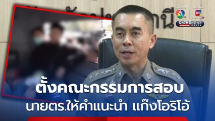 ตั้งคณะกรรมการสอบ นายตำรวจ ให้คำแนะนำคำให้การ แก๊งโอริโอ้