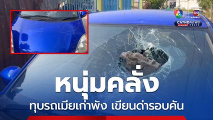 หนุ่มคลั่ง ทุบรถเมียเก่าพัง เขียนด่ารอบคัน