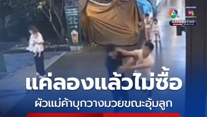 พ่อค้าฉุน สาวเลือกรองเท้าให้ลูก แล้วไม่ซื้อ เดินตามไปวางมวยขณะกำลังอุ้มลูกเล็ก
