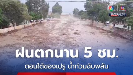 เปรูอ่วม! เกิดน้ำท่วมฉับพลัน หลังฝนตกหนักนานกว่า 5 ชม. 