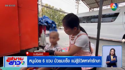 หนูน้อย 6 ขวบ ป่วยมะเร็ง แม่สู้ชีวิตหาค่ารักษา