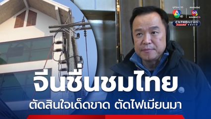 อนุทินปลื้มจีนชื่นชมไทยตัดสินใจเด็ดขาด ตัดไฟเมียนมา