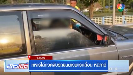 ทหารไล่กวดจับรถขนยางพาราเถื่อน หนีภาษี