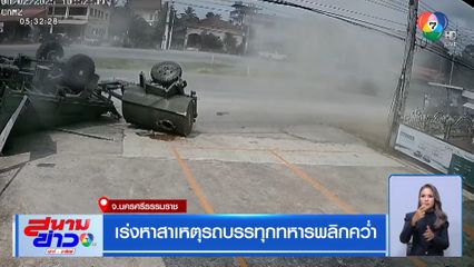 เร่งหาสาเหตุรถบรรทุกทหารพลิกคว่ำ