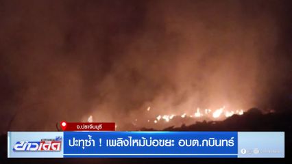 ปะทุซ้ำ! เพลิงไหม้บ่อขยะ อบต.กบินทร์