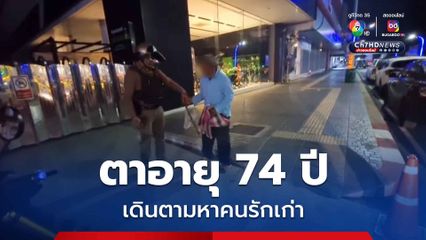ตาอายุ 74 ปี นั่งรถข้ามจังหวัดตามหาคนรักเก่า จนท.เร่งติดต่อญาติรับตัว