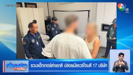 รวบแฮ็กเกอร์ต่างชาติ ปล่อยมัลแวร์โจมตี 17 บริษัท