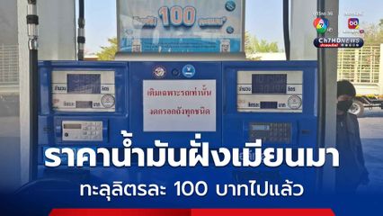 ราคาน้ำมันฝั่งเมียนมา ทะลุลิตรละ 100 บาทไปแล้ว! ฝั่งไทยคุมเข้ม ห้ามกักตุน