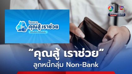 ลุ้น! ครม. เคาะมาตรการช่วยลูกหนี้ กลุ่ม Non-Bank ภายใต้โครงการ คุณสู้ เราช่วย
