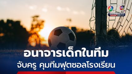 บุกจับครู แจ้งข้อหาหนัก อนาจารเด็กในทีมฟุตซอล