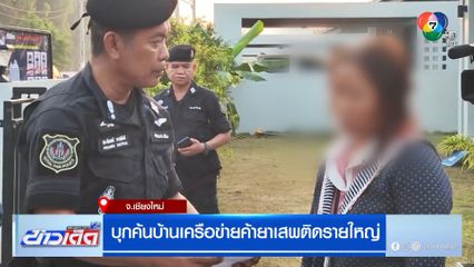 บุกค้นบ้านเครือข่ายค้ายาเสพติดรายใหญ่ จ.เชียงใหม่