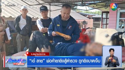 "เอ๋ ลาย" พ่อค้ายายิงสู้ตำรวจ ถูกยิงบาดเจ็บ