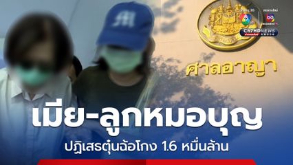 เมีย-ลูกหมอบุญ และพวก ปฏิเสธฉ้อโกง 1.6 หมื่นล้าน ศาลนัดตรวจพยานหลักฐาน 24 มี.ค.นี้